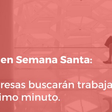 Empleo en Semana Santa: las empresas buscarán trabajadores en el último minuto